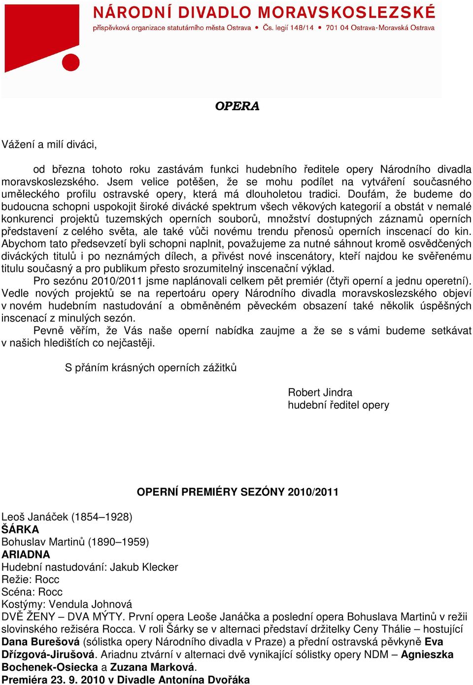 Doufám, že budeme do budoucna schopni uspokojit široké divácké spektrum všech věkových kategorií a obstát v nemalé konkurenci projektů tuzemských operních souborů, množství dostupných záznamů