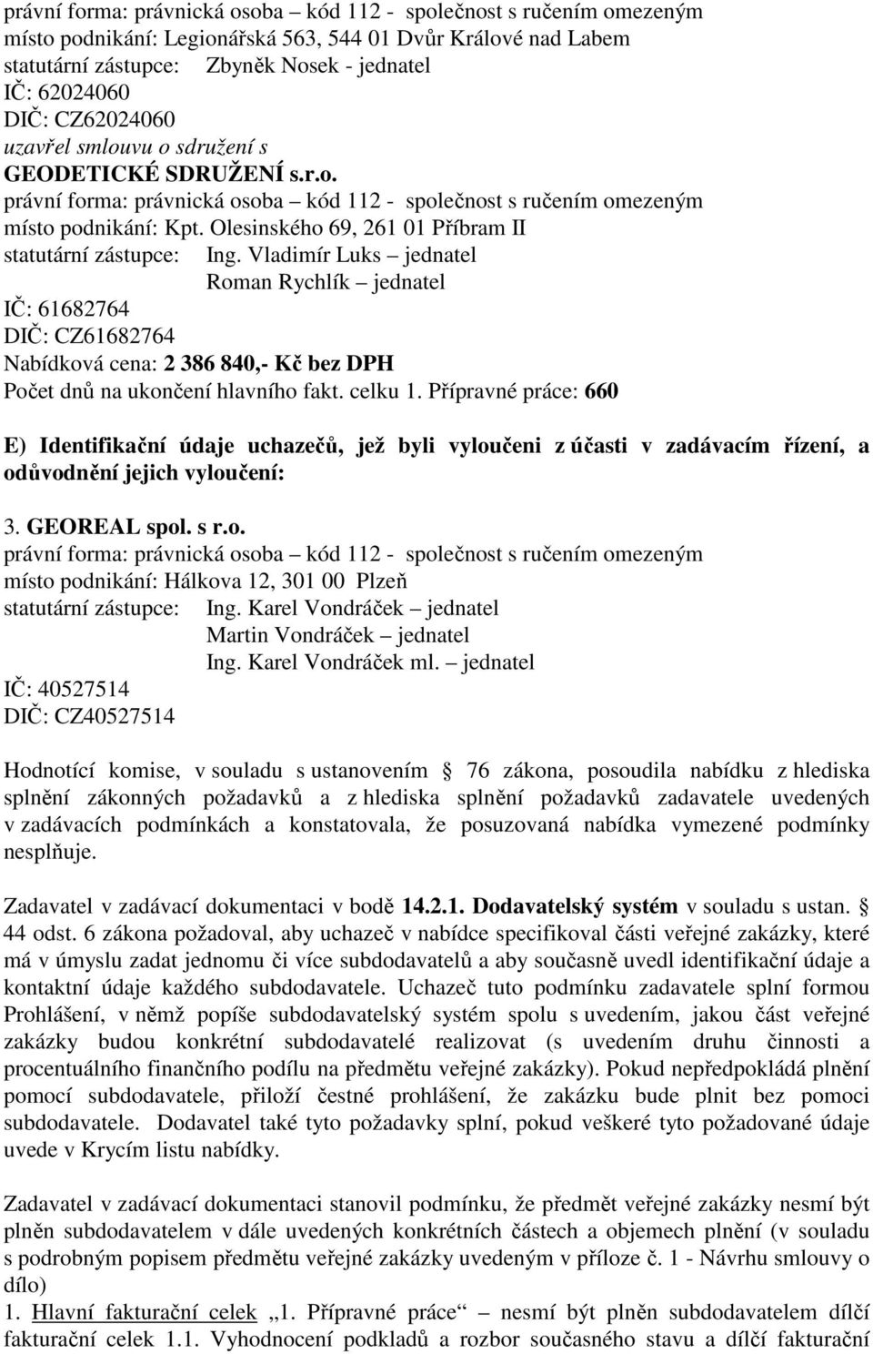 Přípravné práce: 660 E) Identifikační údaje uchazečů, jež byli vyloučeni z účasti v zadávacím řízení, a odůvodnění jejich vyloučení: 3. GEOREAL spol. s r.o. místo podnikání: Hálkova 12, 301 00 Plzeň IČ: 40527514 DIČ: CZ40527514 Ing.