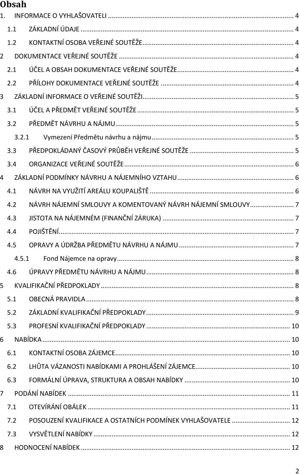 .. 5 3.4 ORGANIZACE VEŘEJNÉ SOUTĚŽE... 6 4 ZÁKLADNÍ PODMÍNKY NÁVRHU A NÁJEMNÍHO VZTAHU... 6 4.1 NÁVRH NA VYUŽITÍ AREÁLU KOUPALIŠTĚ... 6 4.2 NÁVRH NÁJEMNÍ SMLOUVY A KOMENTOVANÝ NÁVRH NÁJEMNÍ SMLOUVY.