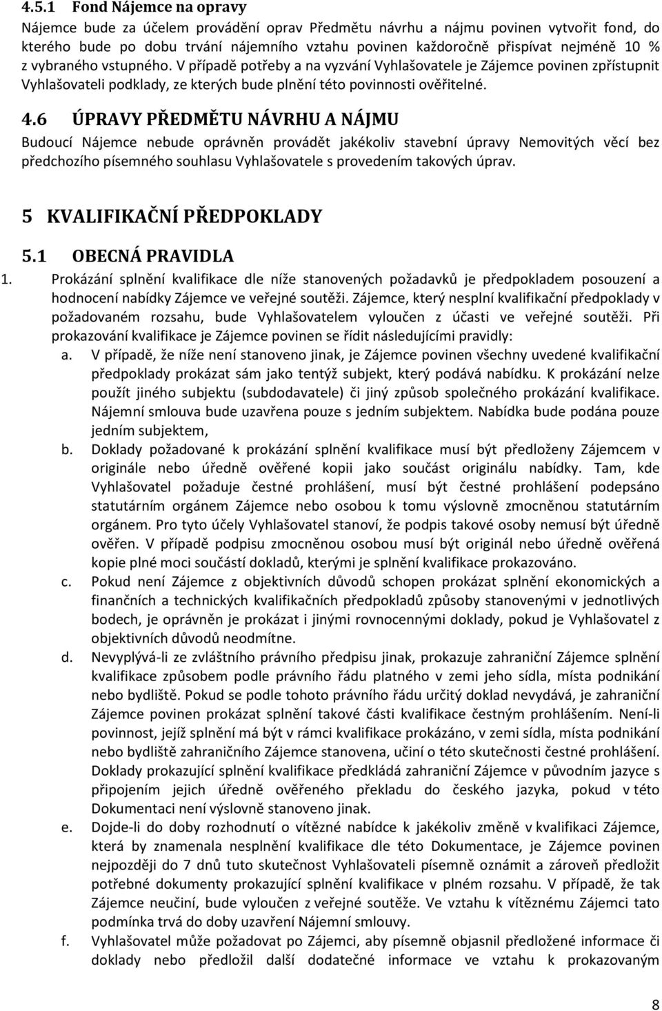 6 ÚPRAVY PŘEDMĚTU NÁVRHU A NÁJMU Budoucí Nájemce nebude oprávněn provádět jakékoliv stavební úpravy Nemovitých věcí bez předchozího písemného souhlasu Vyhlašovatele s provedením takových úprav.