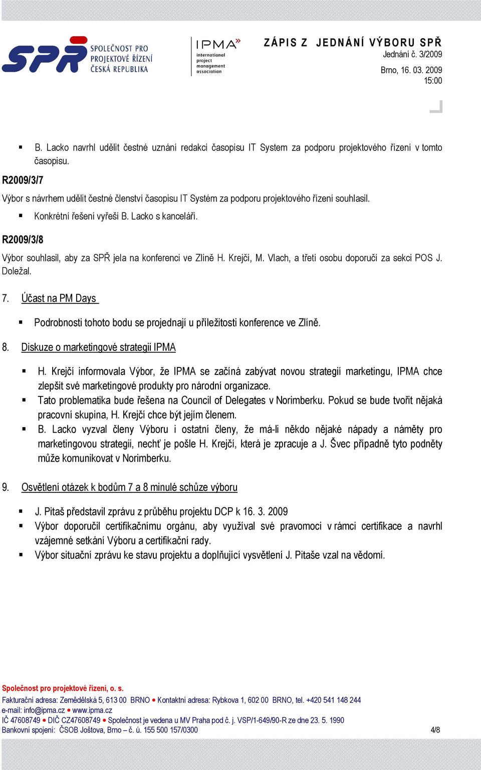R2009/3/8 Výbor souhlasil, aby za SPŘ jela na konferenci ve Zlíně H. Krejčí, M. Vlach, a třetí osobu doporučí za sekci POS J. Doležal. 7.