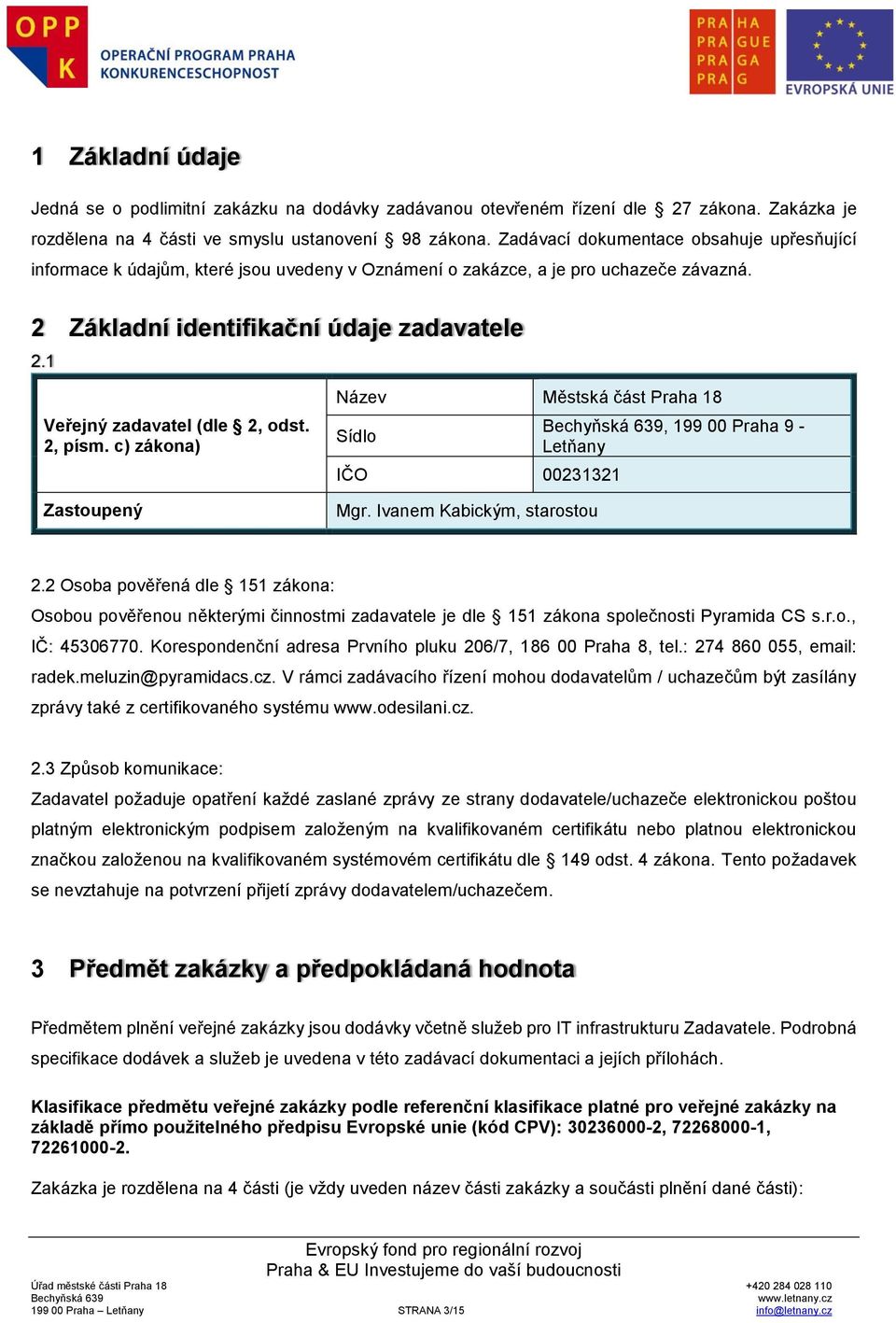 1 Veřejný zadavatel (dle 2, odst. 2, písm. c) zákona) Zastoupený Název Městská část Praha 18 Sídlo IČO 00231321 Mgr. Ivanem Kabickým, starostou, 199 00 Praha 9 - Letňany 2.