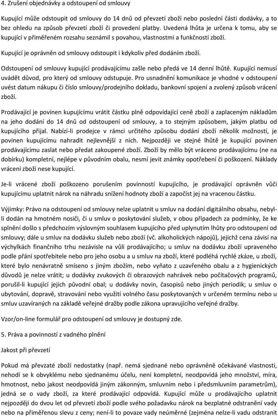Odstoupení od smlouvy kupující prodávajícímu zašle nebo předá ve 14 denní lhůtě. Kupující nemusí uvádět důvod, pro který od smlouvy odstupuje.