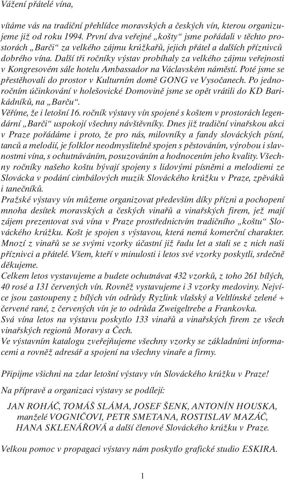 Další tři ročníky výstav probíhaly za velkého zájmu veřejnosti v Kongresovém sále hotelu Ambassador na Václavském náměstí. Poté jsme se přestěhovali do prostor v Kulturním domě GONG ve Vysočanech.