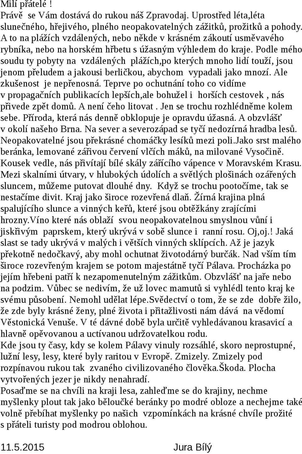 Podle mého soudu ty pobyty na vzdálených plážích,po kterých mnoho lidí touží, jsou jenom přeludem a jakousi berličkou, abychom vypadali jako mnozí. Ale zkušenost je nepřenosná.