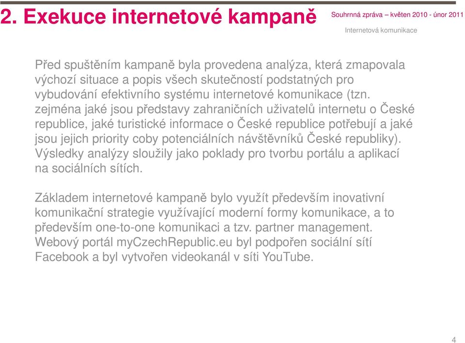 zejména jaké jsou představy zahraničních uživatelů internetu o České republice, jaké turistické informace o České republice potřebují a jaké jsou jejich priority coby potenciálních návštěvníků České