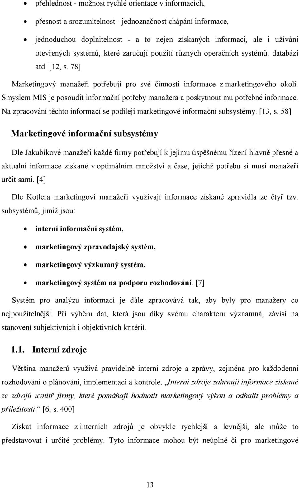 Smyslem MIS je posoudit informační potřeby manažera a poskytnout mu potřebné informace. Na zpracování těchto informací se podílejí marketingové informační subsystémy. [13, s.