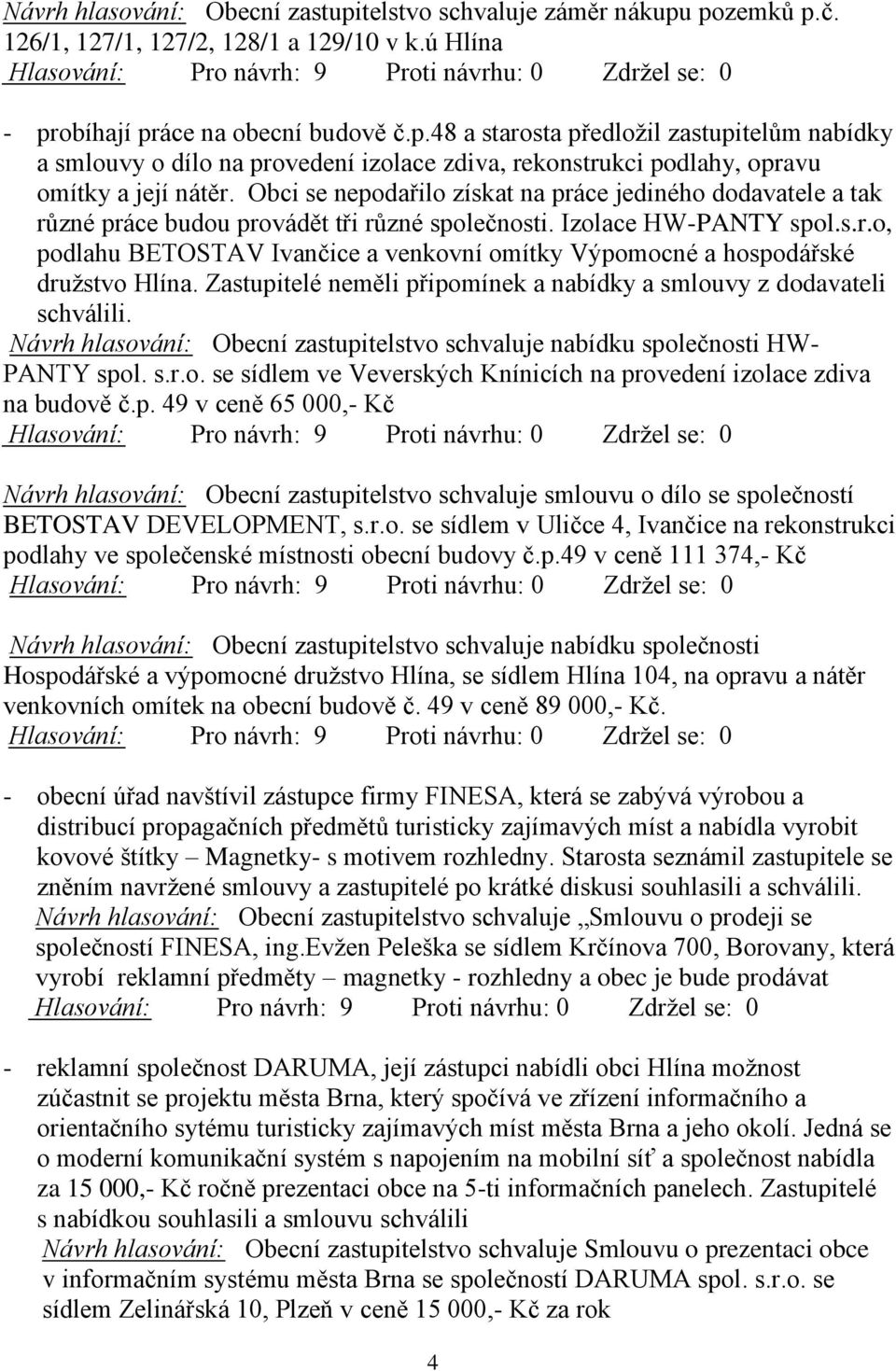 Zastupitelé neměli připomínek a nabídky a smlouvy z dodavateli schválili. Návrh hlasování: Obecní zastupitelstvo schvaluje nabídku společnosti HW- PANTY spol. s.r.o. se sídlem ve Veverských Knínicích na provedení izolace zdiva na budově č.