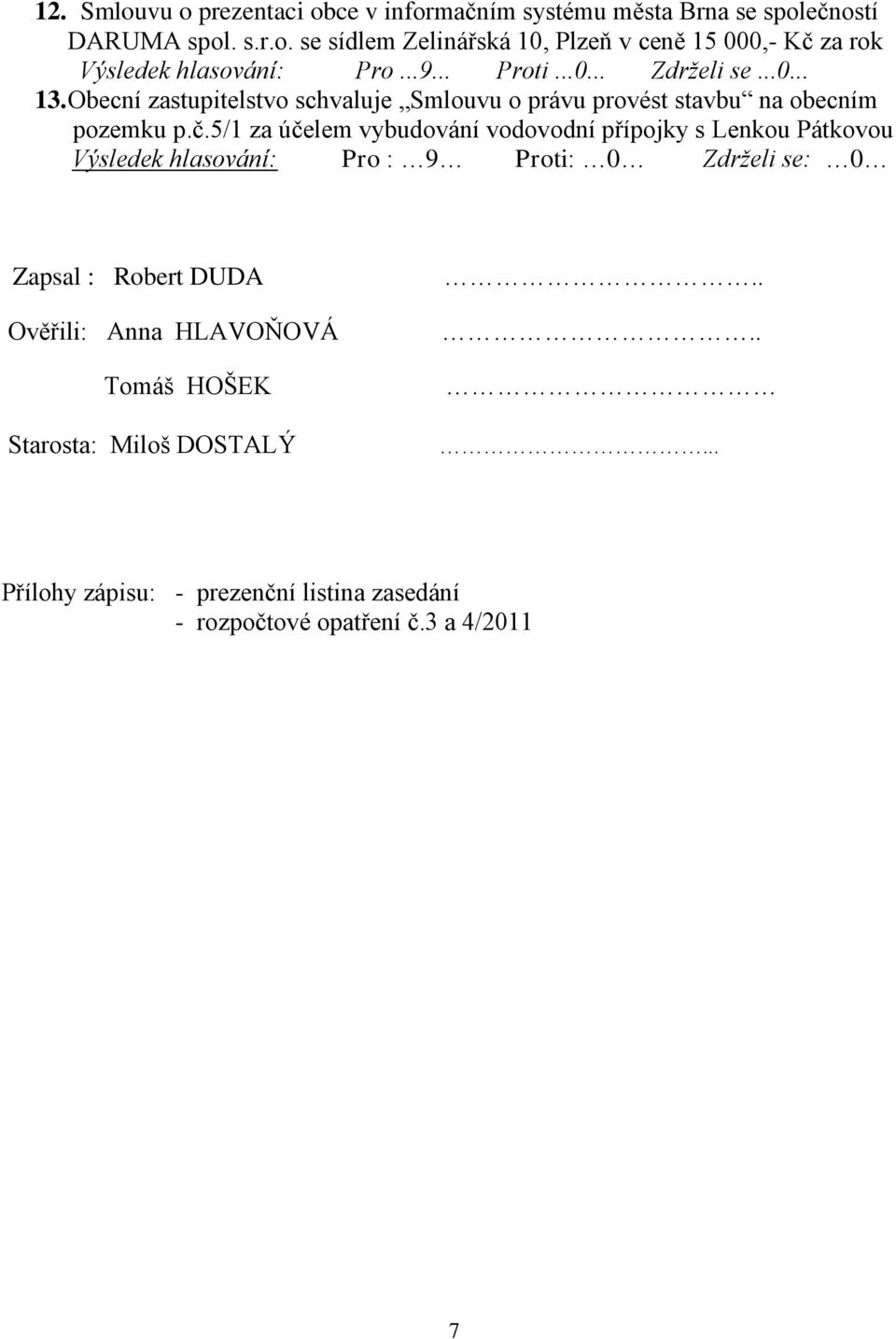 5/1 za účelem vybudování vodovodní přípojky s Lenkou Pátkovou Výsledek hlasování: Pro : 9 Proti: 0 Zdrželi se: 0 Zapsal : Robert