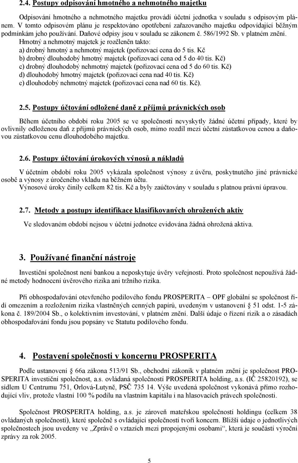 Hmotný a nehmotný majetek je rozčleněn takto: a) drobný hmotný a nehmotný majetek (pořizovací cena do 5 tis. Kč b) drobný dlouhodobý hmotný majetek (pořizovací cena od 5 do 40 tis.