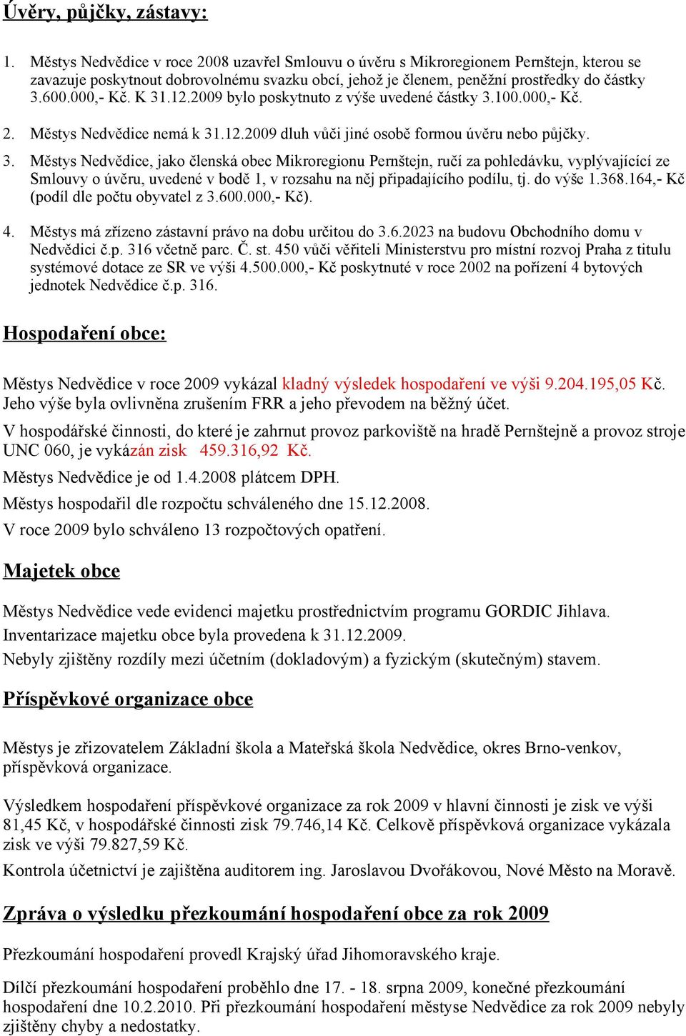 K 31.12.2009 bylo poskytnuto z výše uvedené částky 3.100.000, Kč. 2. Městys Nedvědice nemá k 31.12.2009 dluh vůči jiné osobě formou úvěru nebo půjčky. 3. Městys Nedvědice, jako členská obec Mikroregionu Pernštejn, ručí za pohledávku, vyplývajícící ze Smlouvy o úvěru, uvedené v bodě 1, v rozsahu na něj připadajícího podílu, tj.