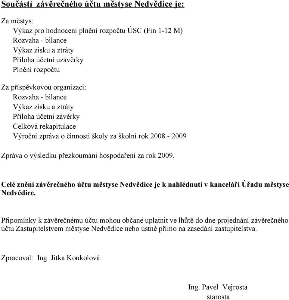 výsledku přezkoumání hospodaření za rok 2009. Celé znění závěrečného účtu městyse Nedvědice je k nahlédnutí v kanceláři Úřadu městyse Nedvědice.