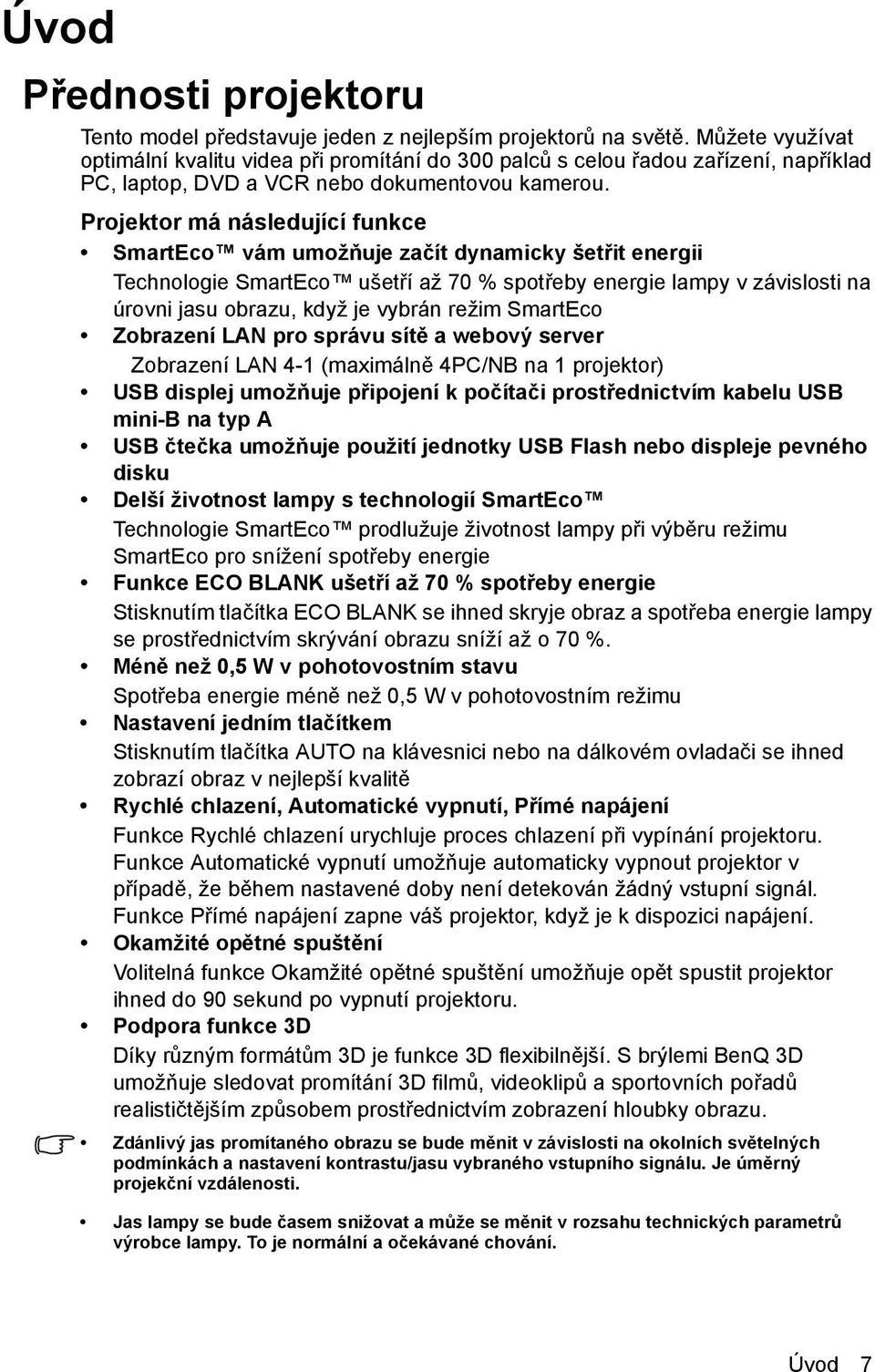 Projektor má následující funkce SmartEco vám umožňuje začít dynamicky šetřit energii Technologie SmartEco ušetří až 70 % spotřeby energie lampy v závislosti na úrovni jasu obrazu, když je vybrán