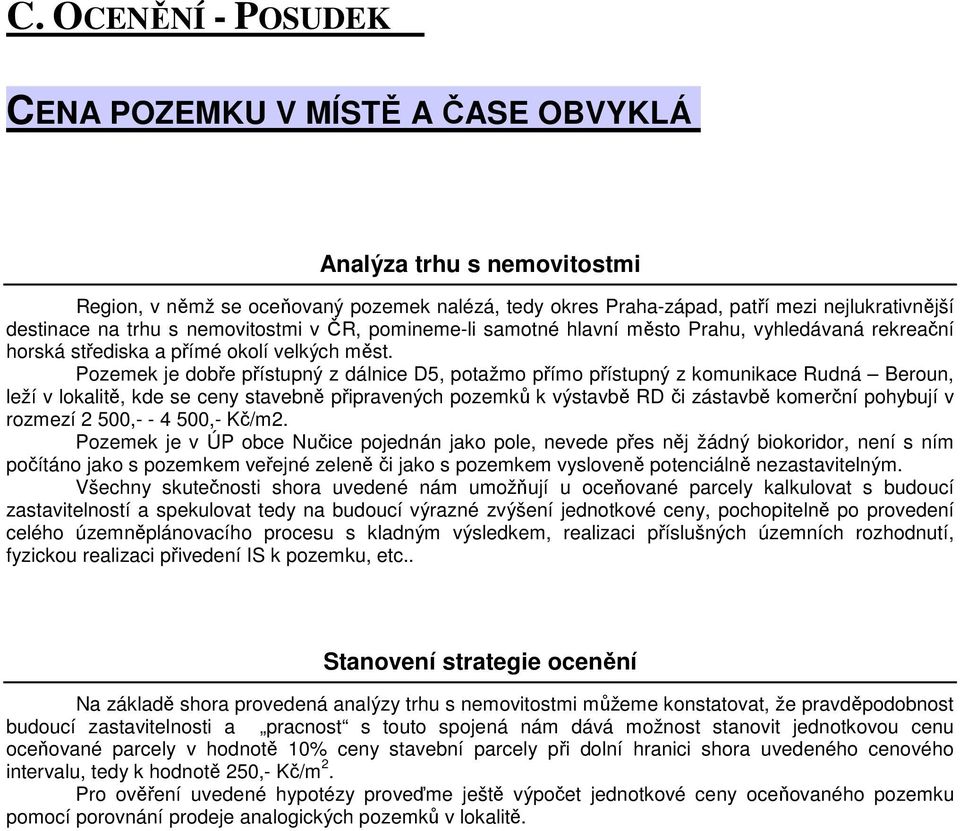 Pozemek je dobře přístupný z dálnice D5, potažmo přímo přístupný z komunikace Rudná Beroun, leží v lokalitě, kde se ceny stavebně připravených pozemků k výstavbě RD či zástavbě komerční pohybují v