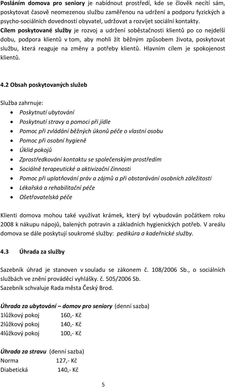 Cílem poskytované služby je rozvoj a udržení soběstačnosti klientů po co nejdelší dobu, podpora klientů v tom, aby mohli žít běžným způsobem života, poskytovat službu, která reaguje na změny a