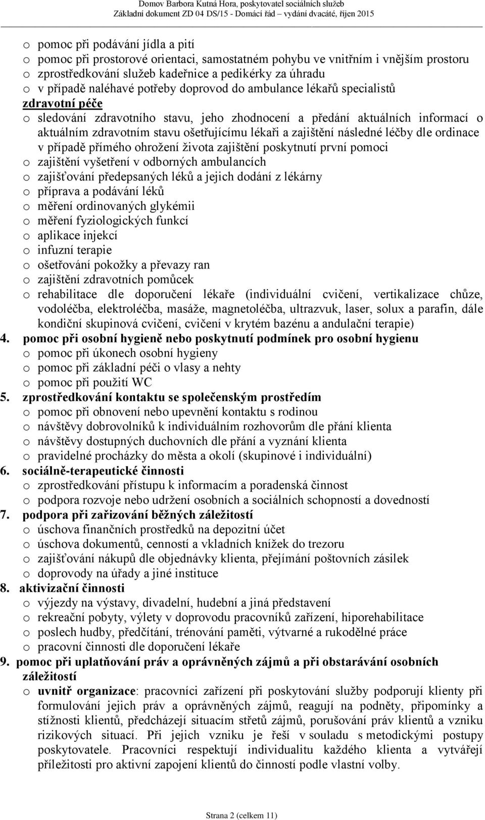 zajištění následné léčby dle ordinace v případě přímého ohrožení života zajištění poskytnutí první pomoci o zajištění vyšetření v odborných ambulancích o zajišťování předepsaných léků a jejich dodání