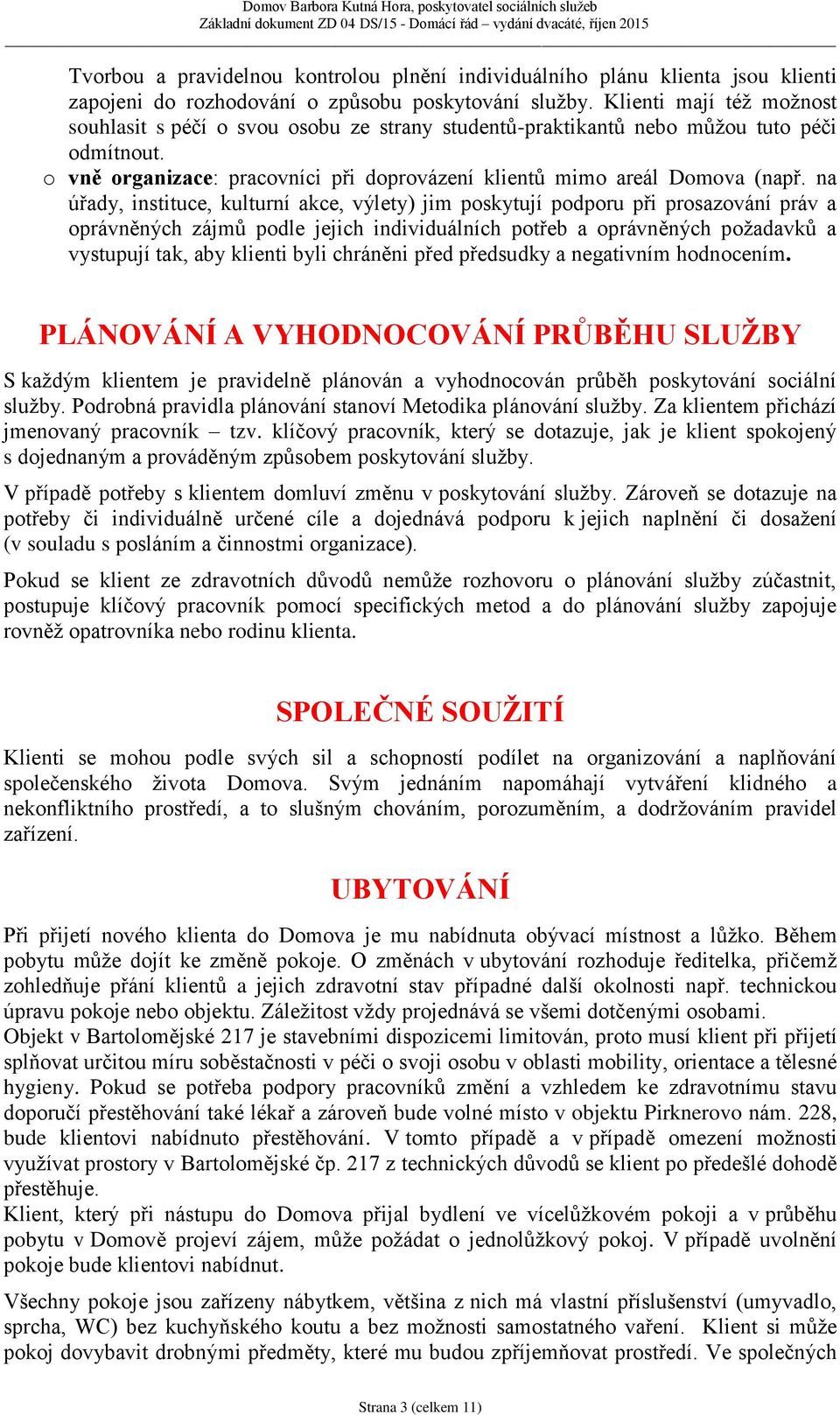 na úřady, instituce, kulturní akce, výlety) jim poskytují podporu při prosazování práv a oprávněných zájmů podle jejich individuálních potřeb a oprávněných požadavků a vystupují tak, aby klienti byli