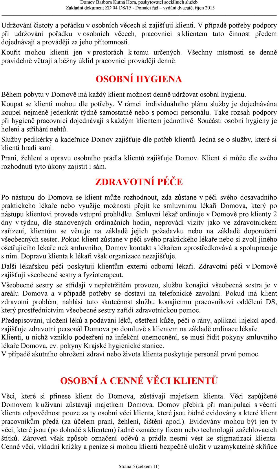 Kouřit mohou klienti jen v prostorách k tomu určených. Všechny místnosti se denně pravidelně větrají a běžný úklid pracovníci provádějí denně.