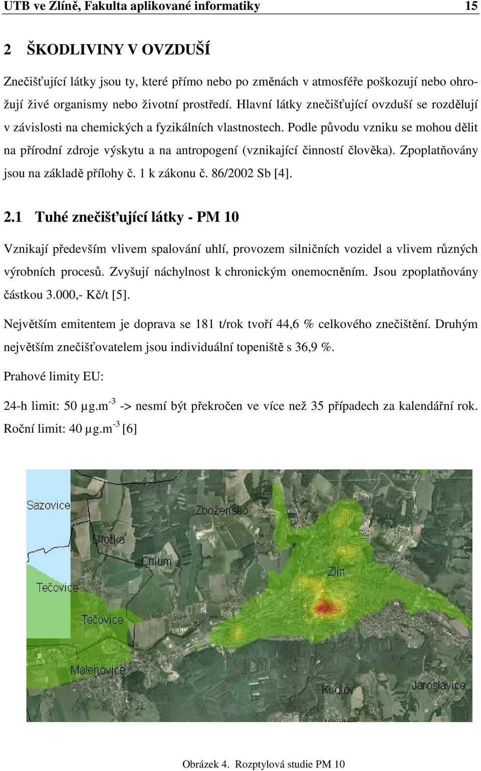 Podle původu vzniku se mohou dělit na přírodní zdroje výskytu a na antropogení (vznikající činností člověka). Zpoplatňovány jsou na základě přílohy č. 1 k zákonu č. 86/2002 Sb [4]. 2.