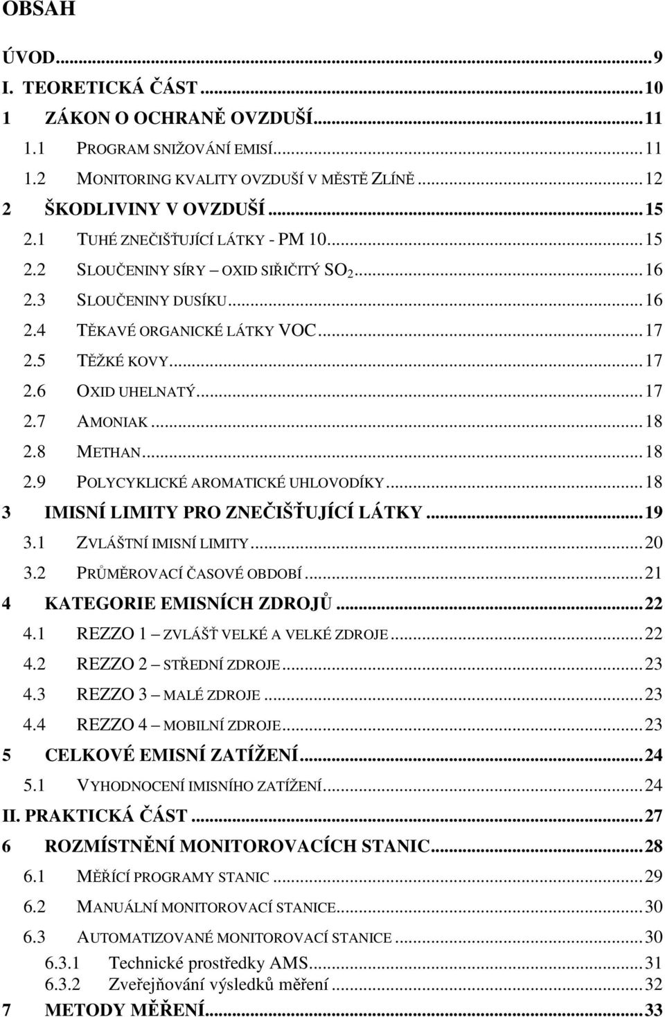 ..18 2.8 METHAN...18 2.9 POLYCYKLICKÉ AROMATICKÉ UHLOVODÍKY...18 3 IMISNÍ LIMITY PRO ZNEČIŠŤUJÍCÍ LÁTKY...19 3.1 ZVLÁŠTNÍ IMISNÍ LIMITY...20 3.2 PRŮMĚROVACÍ ČASOVÉ OBDOBÍ.