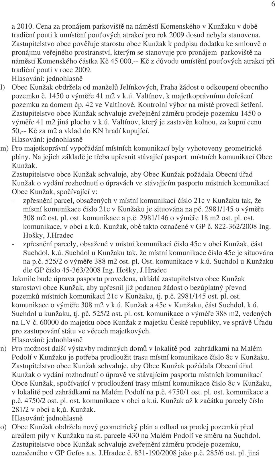 Kč z důvodu umístění pouťových atrakcí při tradiční pouti v roce 2009. l) Obec Kunžak obdržela od manželů Jelínkových, Praha žádost o odkoupení obecního pozemku č. 1450 o výměře 41 m2 v k.ú.