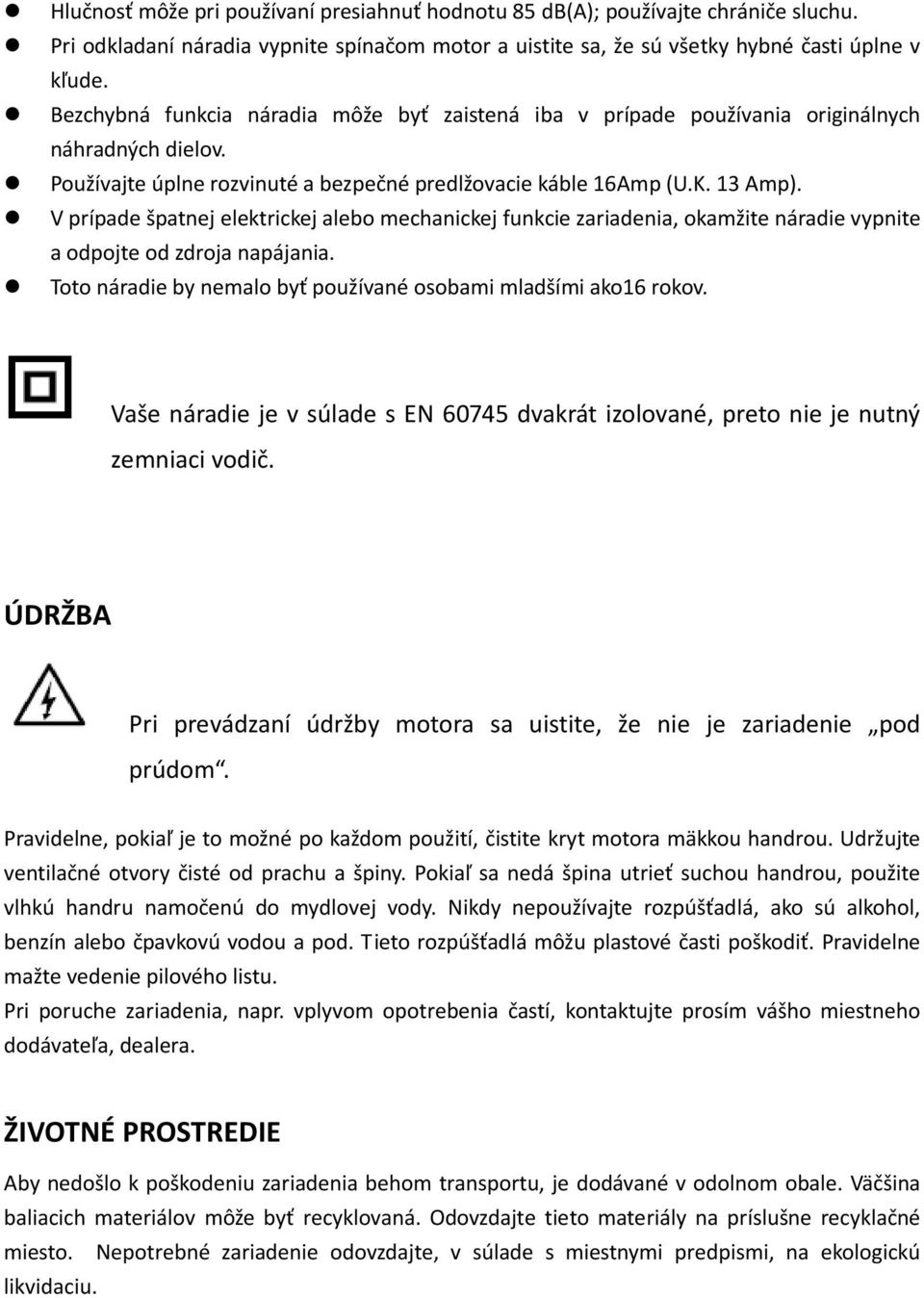 V prípade špatnej elektrickej alebo mechanickej funkcie zariadenia, okamžite náradie vypnite a odpojte od zdroja napájania. Toto náradie by nemalo byť používané osobami mladšími ako16 rokov.