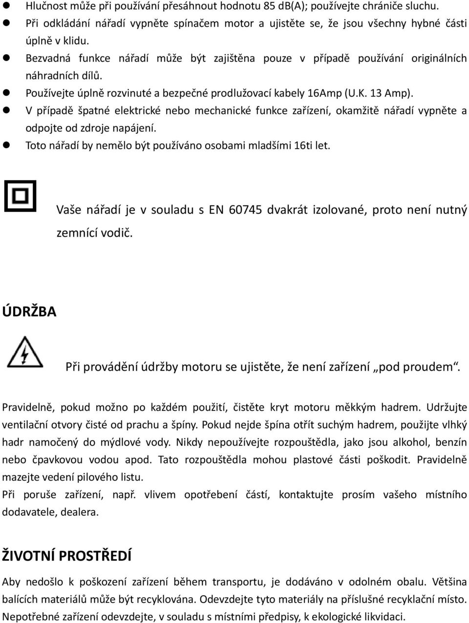 V případě špatné elektrické nebo mechanické funkce zařízení, okamžitě nářadí vypněte a odpojte od zdroje napájení. Toto nářadí by nemělo být používáno osobami mladšími 16ti let.