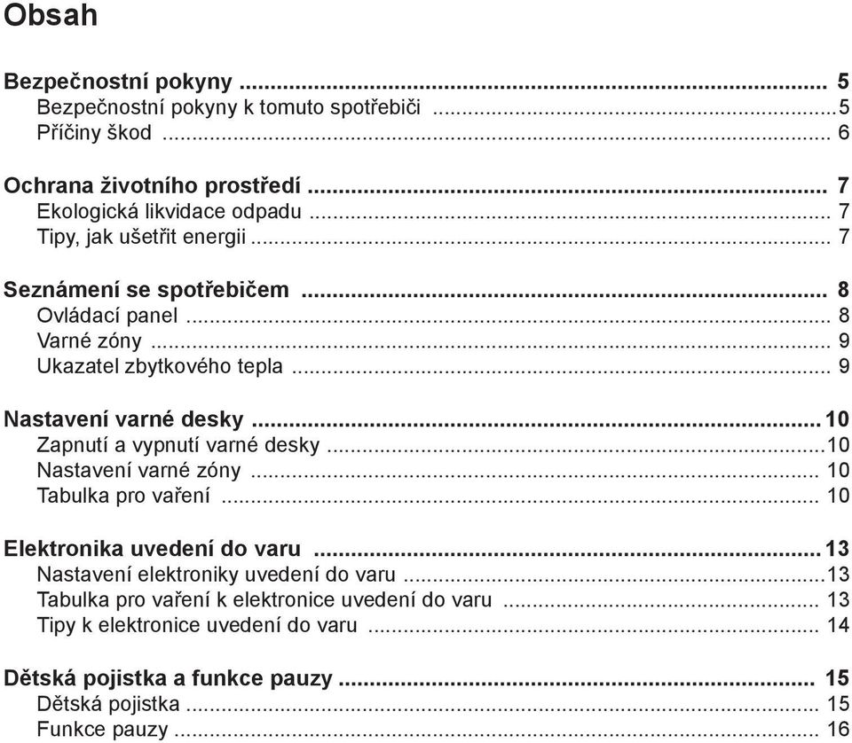 .. 10 Zapnutí a vypnutí varné desky...10 Nastavení varné zóny... 10 Tabulka pro vaření... 10 Elektronika uvedení do varu... 13 Nastavení elektroniky uvedení do varu.