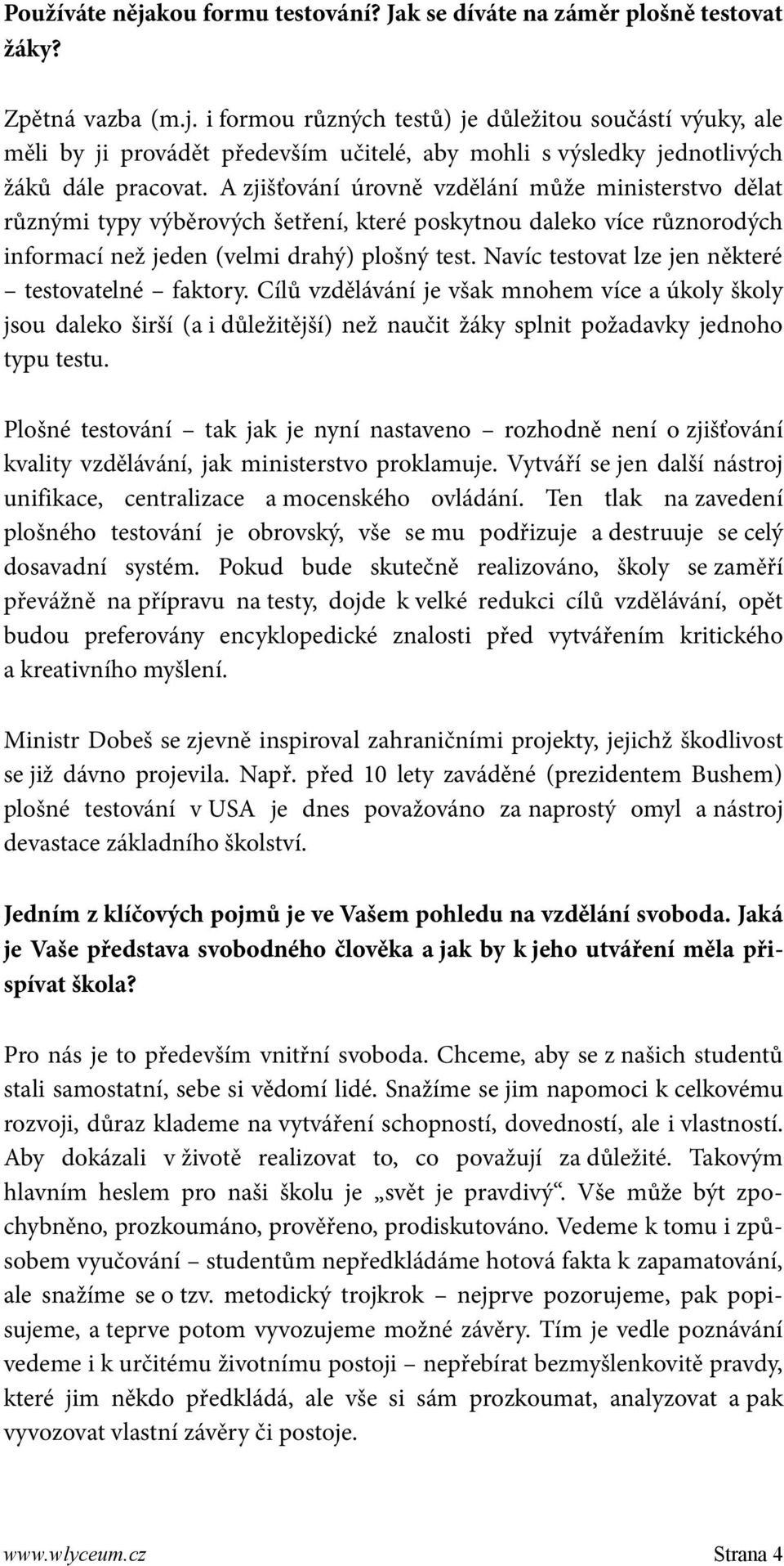 Navíc testovat lze jen některé testovatelné faktory. Cílů vzdělávání je však mnohem více a úkoly školy jsou daleko širší (a i důležitější) než naučit žáky splnit požadavky jednoho typu testu.