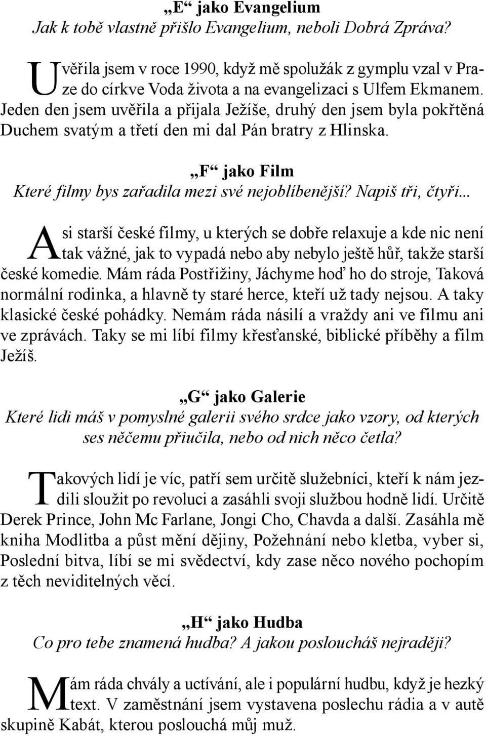 Napiš tři, čtyři... Asi starší české filmy, u kterých se dobře relaxuje a kde nic není tak vážné, jak to vypadá nebo aby nebylo ještě hůř, takže starší české komedie.