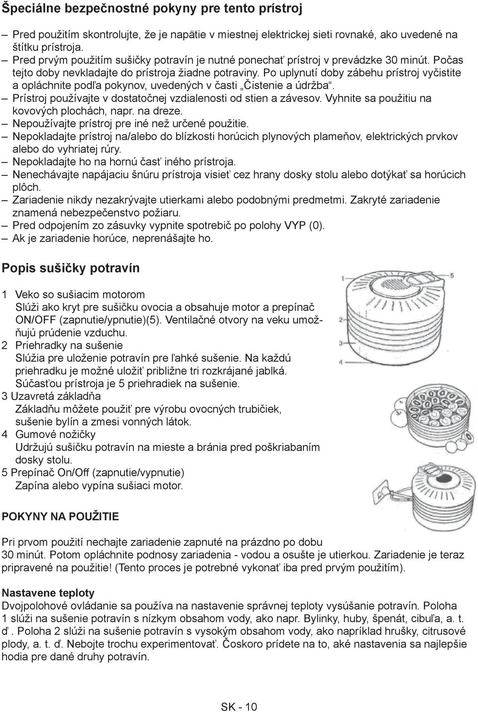 Po uplynutí doby zábehu prístroj vyčistite a opláchnite podľa pokynov, uvedených v časti Čistenie a údržba. Prístroj používajte v dostatočnej vzdialenosti od stien a závesov.