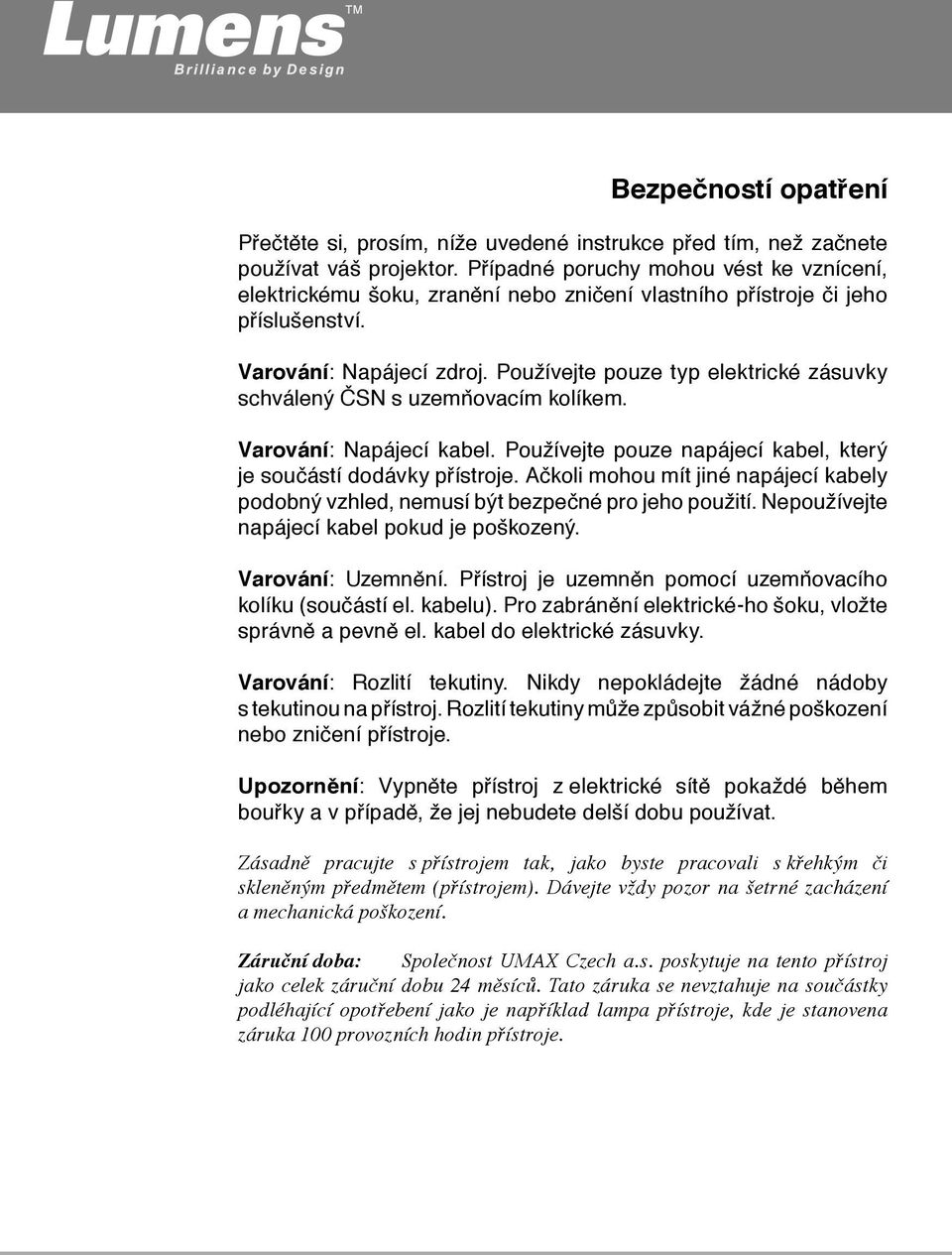 Používejte pouze typ elektrické zásuvky schválený ČSN s uzemňovacím kolíkem. Varování: Napájecí kabel. Používejte pouze napájecí kabel, který je součástí dodávky přístroje.