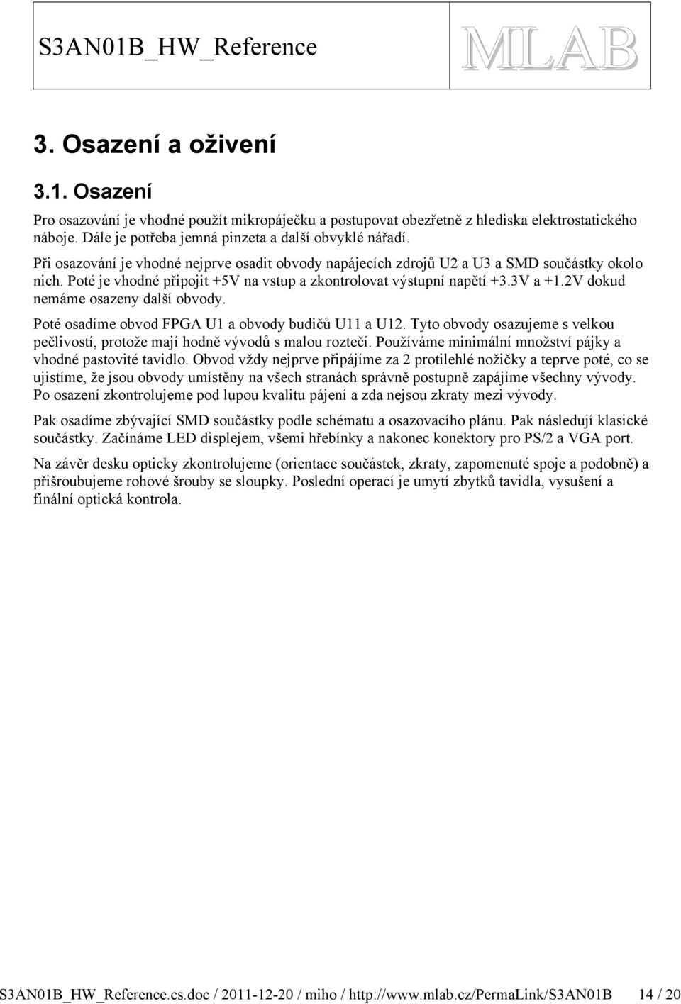 Poté je vhodné připojit +V na vstup a zkontrolovat výstupní napětí +.V a +.V dokud nemáme osazeny další obvody. Poté osadíme obvod FPG U a obvody budičů U a U.