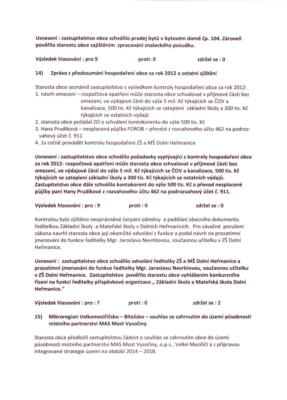 rok 2012: 1. návrh omezení - rozpočtová opatření může starosta obce schvalovat v příjmové části bez omezení, ve výdajové části do výše 5 mil. Kč týkajících se ČOV a kanalizace, 500 tis.