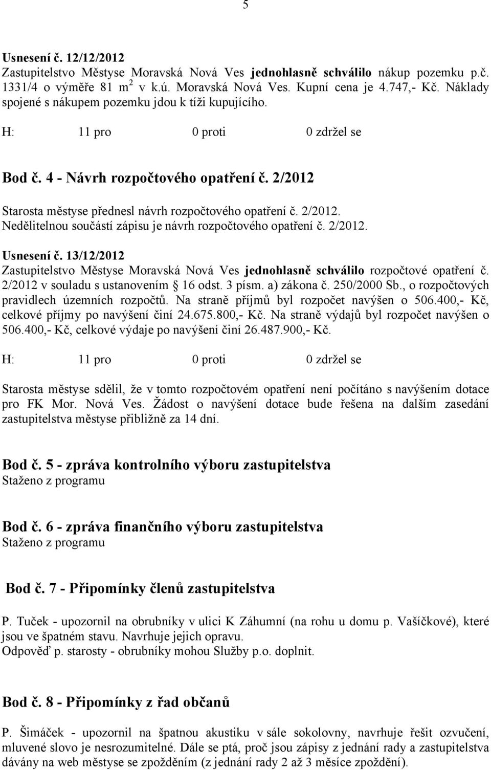 2/2012. Usnesení č. 13/12/2012 Zastupitelstvo Městyse Moravská Nová Ves jednohlasně schválilo rozpočtové opatření č. 2/2012 v souladu s ustanovením 16 odst. 3 písm. a) zákona č. 250/2000 Sb.