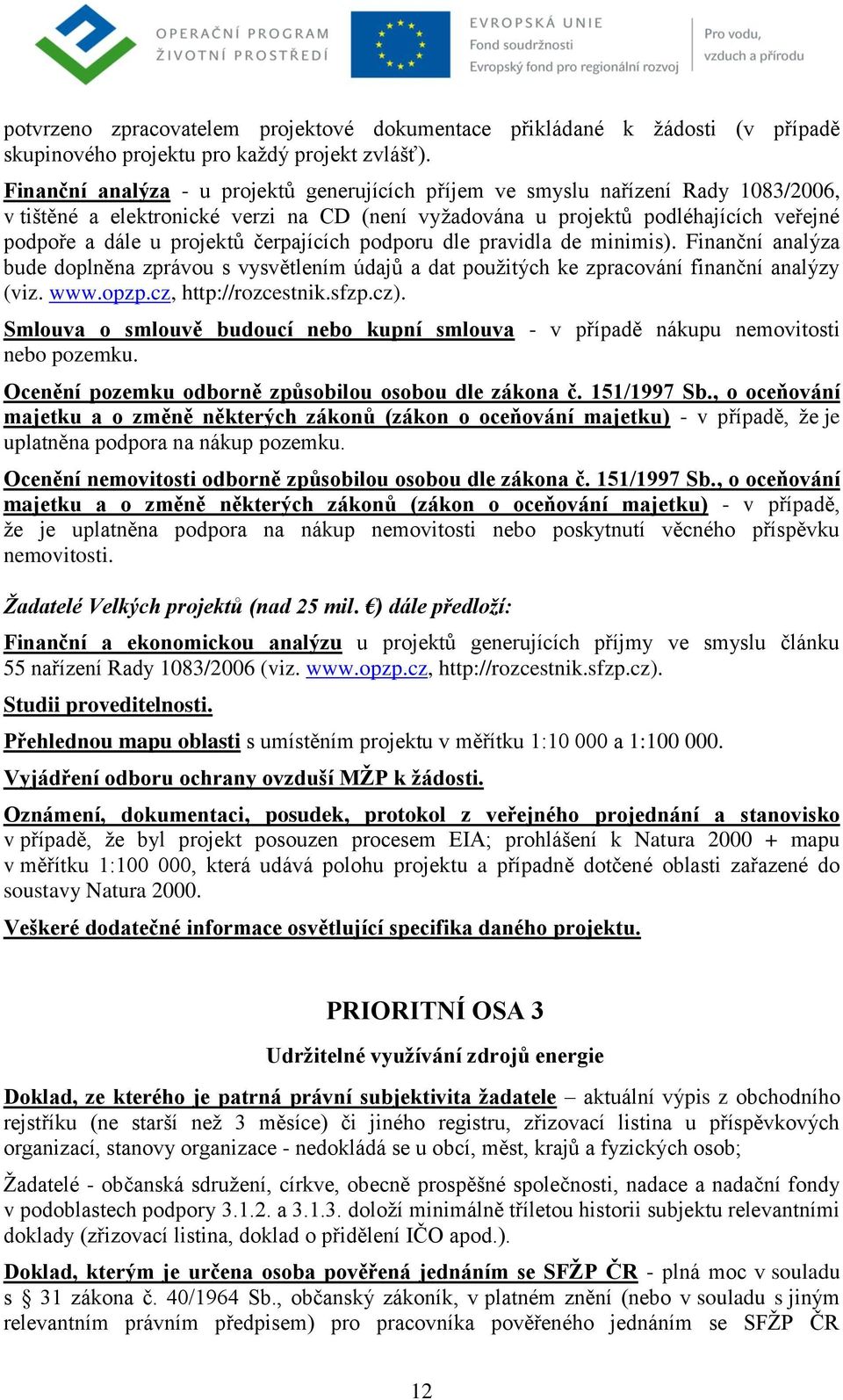 čerpajících podporu dle pravidla de minimis). Finanční analýza bude doplněna zprávou s vysvětlením údajů a dat pouţitých ke zpracování finanční analýzy (viz. www.opzp.cz, http://rozcestnik.sfzp.cz).