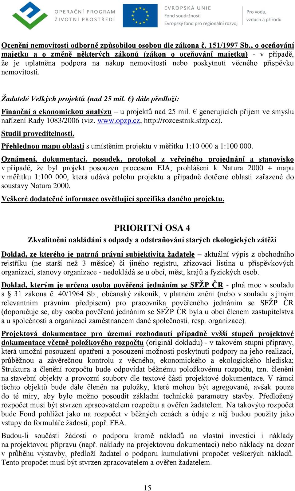 Žadatelé Velkých projektů (nad 25 mil. ) dále předloží: Finanční a ekonomickou analýzu u projektů nad 25 mil. generujících příjem ve smyslu nařízení Rady 1083/2006 (viz. www.opzp.