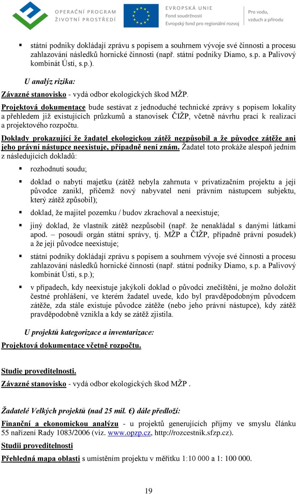 Projektová dokumentace bude sestávat z jednoduché technické zprávy s popisem lokality a přehledem jiţ existujících průzkumů a stanovisek ČIŢP, včetně návrhu prací k realizaci a projektového rozpočtu.