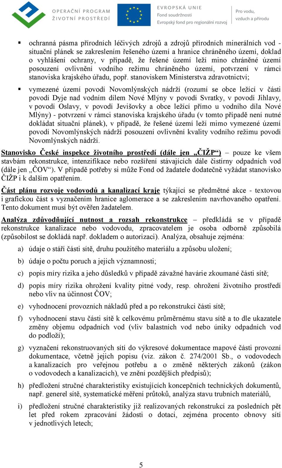 stanoviskem Ministerstva zdravotnictví; vymezené území povodí Novomlýnských nádrţí (rozumí se obce leţící v části povodí Dyje nad vodním dílem Nové Mlýny v povodí Svratky, v povodí Jihlavy, v povodí