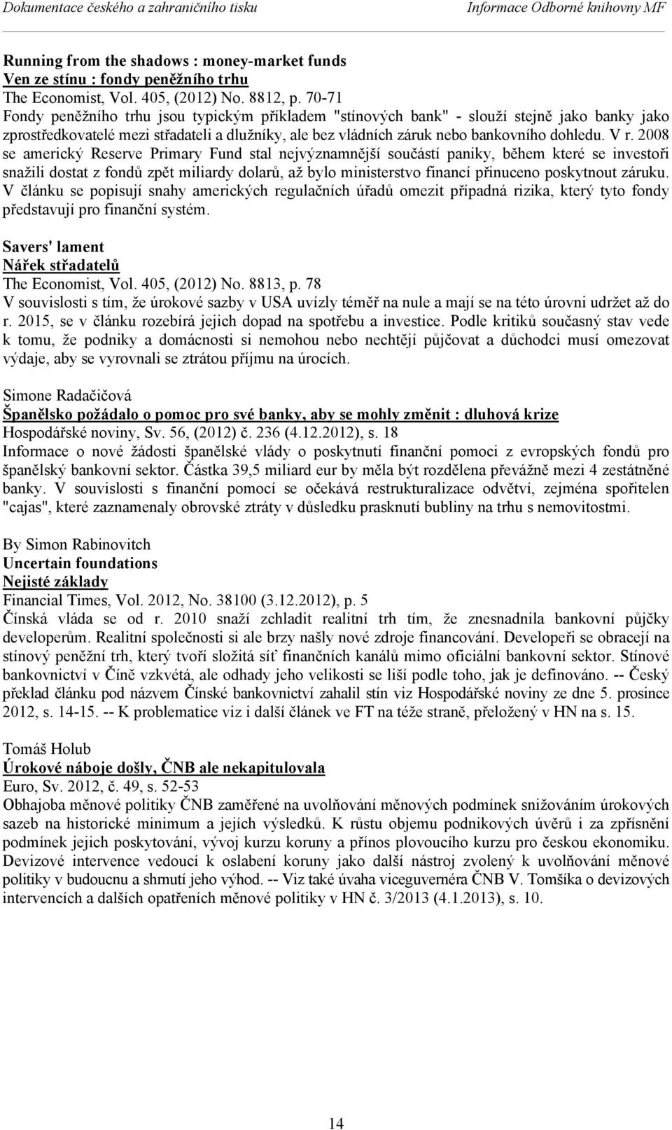 2008 se americký Reserve Primary Fund stal nejvýznamnější součástí paniky, během které se investoři snažili dostat z fondů zpět miliardy dolarů, až bylo ministerstvo financí přinuceno poskytnout