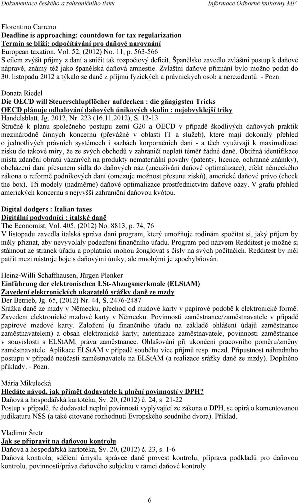 563-566 S cílem zvýšit příjmy z daní a snížit tak rozpočtový deficit, Španělsko zavedlo zvláštní postup k daňové nápravě, známý též jako španělská daňová amnestie.