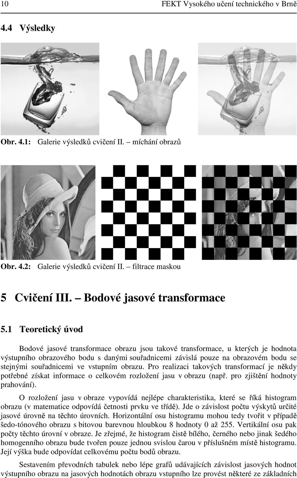 Teoretický úvod Bodové jasové transformace obrazu jsou takové transformace, u kterých je hodnota výstupního obrazového bodu s danými souřadnicemi závislá pouze na obrazovém bodu se stejnými