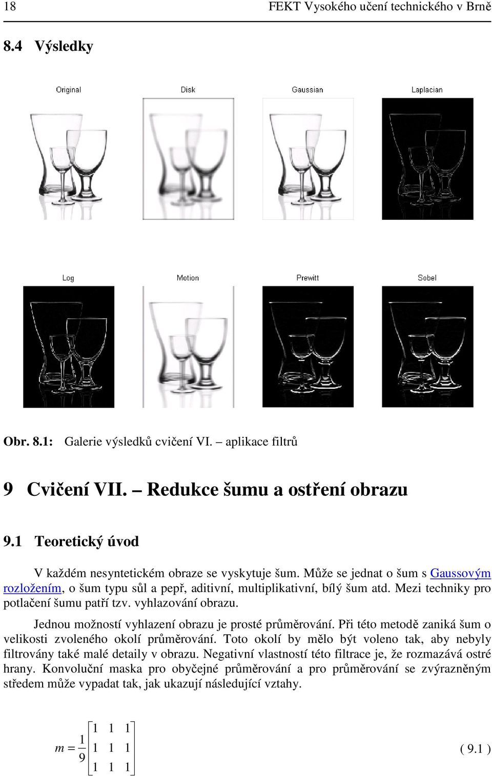 Mezi techniky pro potlačení šumu patří tzv. vyhlazování obrazu. Jednou možností vyhlazení obrazu je prosté průměrování. Při této metodě zaniká šum o velikosti zvoleného okolí průměrování.