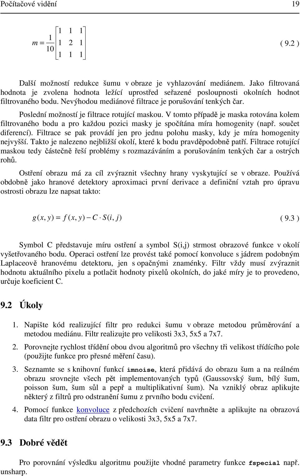 Poslední možností je filtrace rotující maskou. V tomto případě je maska rotována kolem filtrovaného bodu a pro každou pozici masky je spočítána míra homogenity (např. součet diferencí).