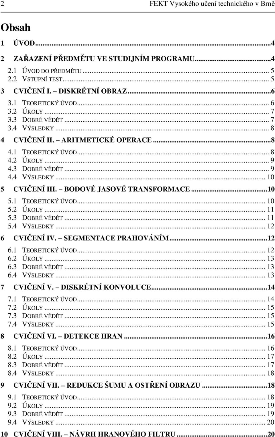 BODOVÉ JASOVÉ TRANSFORMACE... 5. TEORETICKÝ ÚVOD... 5.2 ÚKOLY... 5.3 DOBRÉ VĚDĚT... 5.4 VÝSLEDKY... 2 6 CVIČENÍ IV. SEGMENTACE PRAHOVÁNÍM... 2 6. TEORETICKÝ ÚVOD... 2 6.2 ÚKOLY... 3 6.3 DOBRÉ VĚDĚT... 3 6.4 VÝSLEDKY... 3 7 CVIČENÍ V.