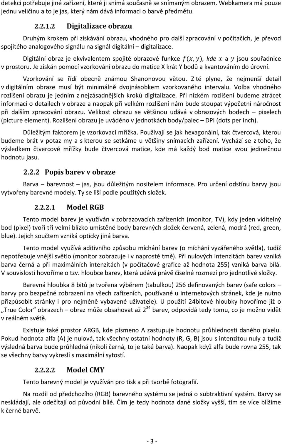 Digitální obraz je ekvivalentem spojité obrazové funkce, kde a jsou souřadnice v prostoru. Je získán pomocí vzorkování obrazu do matice X krát Y bodů a kvantováním do úrovní.