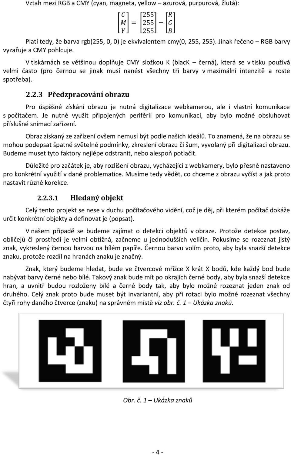 V tiskárnách se většinou doplňuje CMY složkou K (black černá), která se v tisku používá velmi často (pro černou se jinak musí nanést všechny tři barvy v maximální intenzitě a roste spotřeba). 2.