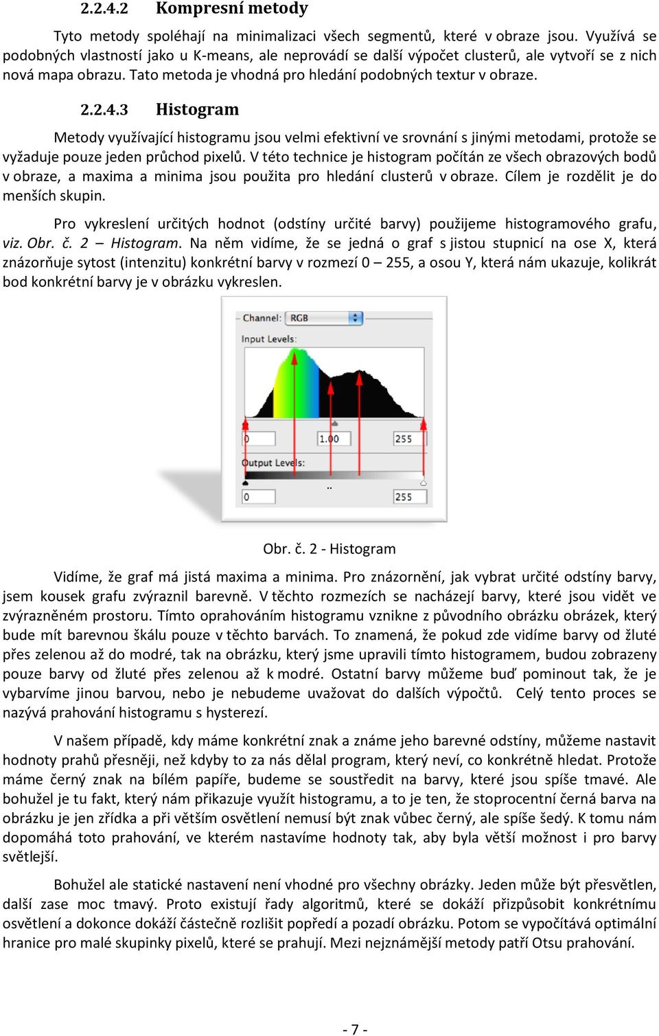 3 Histogram Metody využívající histogramu jsou velmi efektivní ve srovnání s jinými metodami, protože se vyžaduje pouze jeden průchod pixelů.