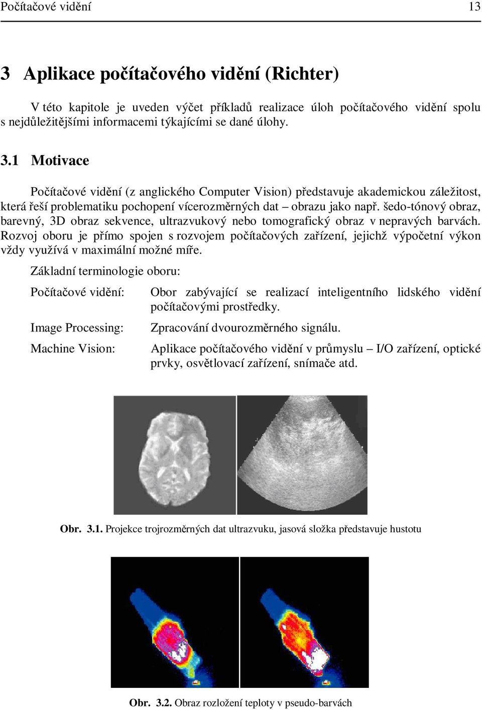 Rozvoj oboru je pímo spojen s rozvojem poítaových zaízení jejichž výpoetní výkon vždy využívá v maximální možné míe.