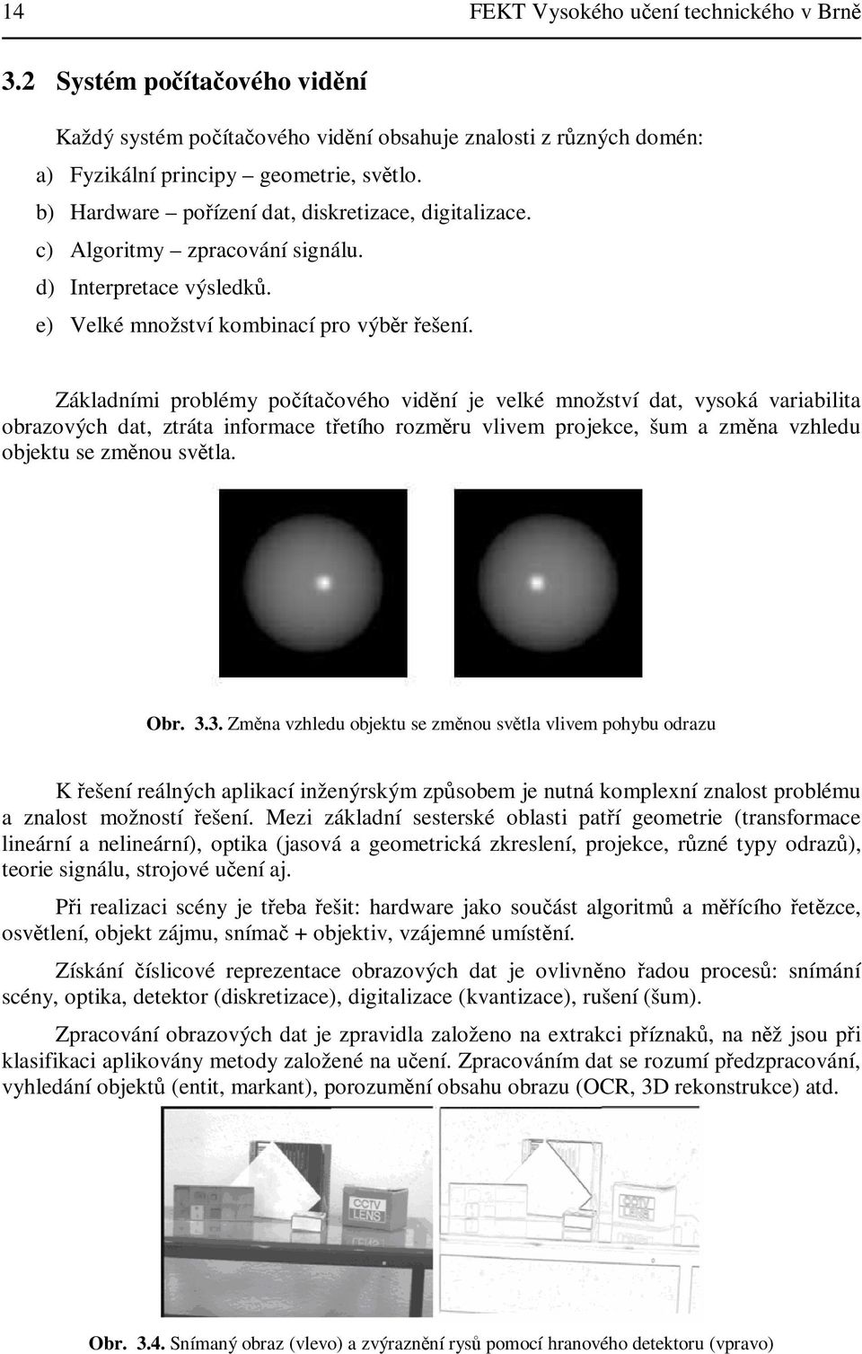 Základními problémy poítaového vidní je velké množství dat vysoká variabilita obrazových dat ztráta inormace tetího rozmru vlivem projekce šum a zmna vzhledu objektu se zmnou svtla. Obr. 3.